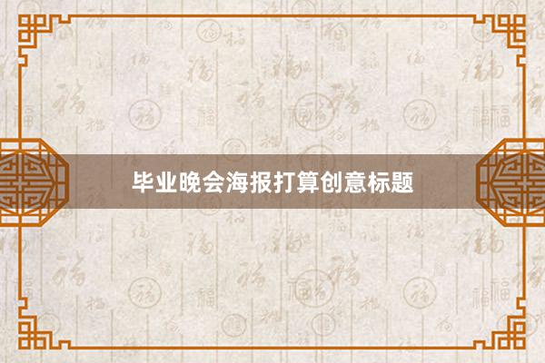 毕业晚会海报打算创意标题