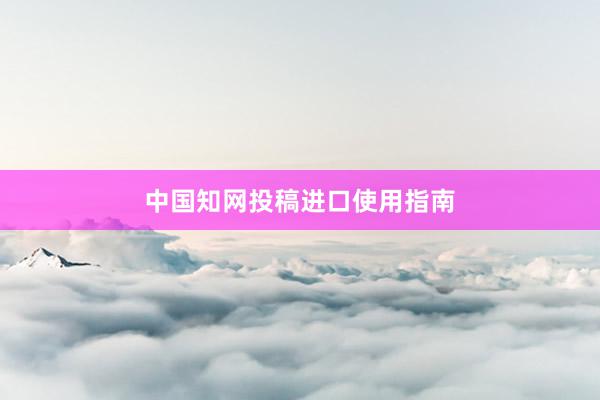中国知网投稿进口使用指南