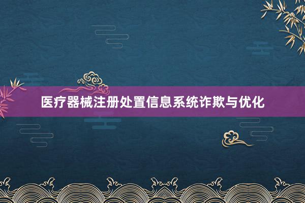 医疗器械注册处置信息系统诈欺与优化