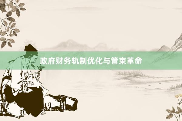 政府财务轨制优化与管束革命