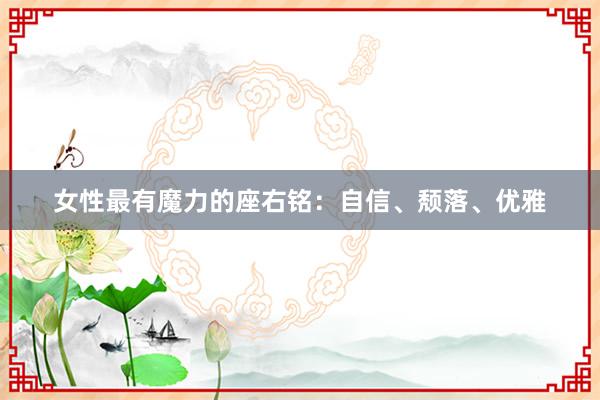 女性最有魔力的座右铭：自信、颓落、优雅